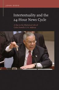 Title: Intertextuality and the 24-Hour News Cycle: A Day in the Rhetorical Life of Colin Powell's U.N. Address, Author: John Oddo