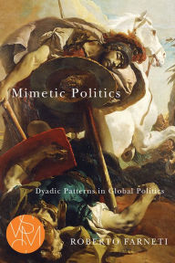 Title: Mimetic Politics: Dyadic Patterns in Global Politics, Author: Roberto Farneti