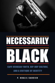 Title: Necessarily Black: Cape Verdean Youth, Hip-Hop Culture, and a Critique of Identity, Author: P. Khalil Saucier
