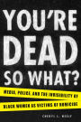 You're Dead-So What?: Media, Police, and the Invisibility of Black Women as Victims of Homicide
