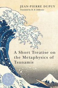 Title: A Short Treatise on the Metaphysics of Tsunamis, Author: Jean-Pierre Dupuy