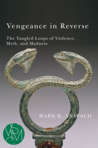 Title: Vengeance in Reverse: The Tangled Loops of Violence, Myth, and Madness, Author: Mark R. Anspach