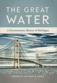 Title: The Great Water: A Documentary History of Michigan, Author: Matthew R Thick