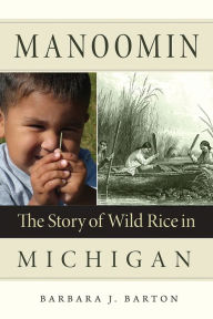 Title: Manoomin: The Story of Wild Rice in Michigan, Author: Barbara J Barton