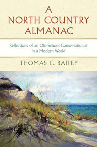 Title: A North Country Almanac: Reflections of an Old-School Conservationist in a Modern World, Author: Thomas C Bailey