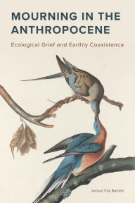 Title: Mourning in the Anthropocene: Ecological Grief and Earthly Coexistence, Author: Joshua Trey Barnett