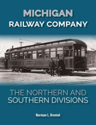 Title: Michigan Railway Company: The Northern and Southern Divisions, Author: Norman L. Krentel