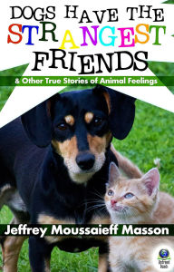 Title: Dogs Have the Strangest Friends: (And Other True Stories of Animal Feelings), Author: Jeffrey Moussaieff Masson