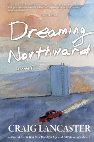 Title: Dreaming Northward, Author: Craig Lancaster