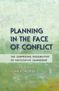 Title: Planning in the Face of Conflict: The Surprising Possibilities of Facilitative Leadership / Edition 1, Author: John Forester