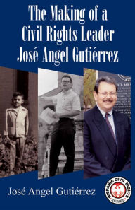 Title: The Making of a Civil Rights Leader: José Angel Gutiérrez, Author: Jose Angel Gutiérrez