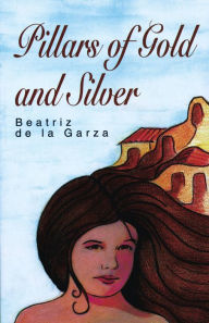 Title: Pillars of Gold and Silver, Author: Beatriz de la Garza