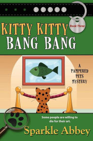 Title: Kitty Kitty Bang Bang (Pampered Pets Mystery Series #3), Author: Sparkle Abbey