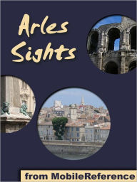 Title: Arles Sights: a travel guide to the top 40 attractions in Arles, France, Author: MobileReference