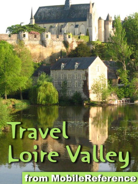 Loire Valley, France: Illustrated Travel Guide to Châteaux of the Loire Valley and the Regions of Pays de la Loire & Centre-Val de Loire Regions, France