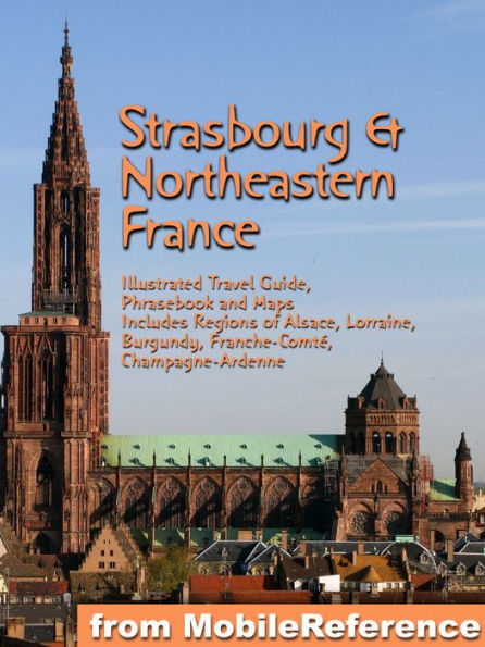 Strasbourg & Northeastern France: Illustrated Travel Guide to the Regions of Alsace, Lorraine, Burgundy, Franche-Comté, Champagne-Ardenne (Mobi Travel)