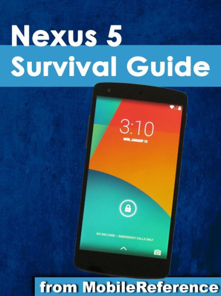 Nexus 5 Survival Guide: Step-by-Step User Guide for the Nexus 5 and Android Kit Kat: Getting Started, Using eMail, Photos and Videos, and Surfing the Web, and Hidden Tips and Tricks