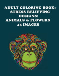 Title: Adult Coloring Book: Stress Relieving Designs: Animals & Flowers, Author: Adult Coloring Books
