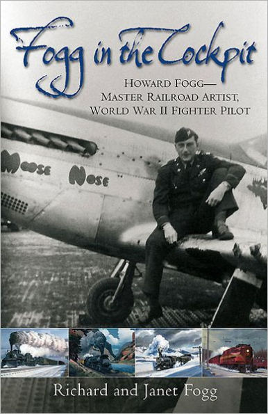 Fogg the Cockpit: Howard Fogg-Master Railroad Artist, World War II Fighter Pilot