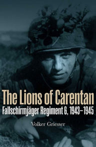 Title: The Lions of Carentan: Fallschirmjager Regiment 6, 1943-1945, Author: Volker Griesser