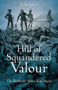 Title: Hill of Squandered Valour: The Battle for Spion Kop, 1900, Author: Ron Lock