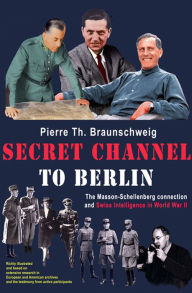 Title: Secret Channel to Berlin: The Masson-Schellenberg Connection and Swiss Intelligence in World War II, Author: Pierre Th. Braunschweig