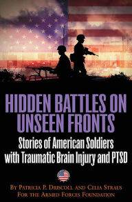 Title: Hidden Battles on Unseen Fronts: Stories of American Soldiers with Traumatic Brain Injury and PTSD, Author: Patricia Driscoll