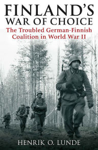 Title: Finland's War of Choice: The Troubled German-Finnish Coalition in World War II, Author: Henrik O. Lunde