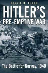 Title: Hitler's Pre-emptive War: The Battle for Norway, 1940, Author: Henrik O. Lunde