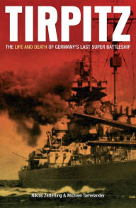 Title: Tirpitz: The Life and Death of Germany's Last Super Battleship, Author: Niklas Zetterling