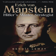 Title: Erich Von Manstein: Hitler's Master Strategist, Author: Benoît Lemay