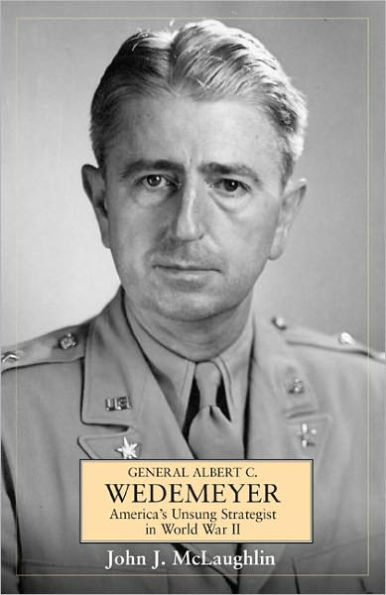 General Albert C. Wedemeyer: America's Unsung Strategist in World War II