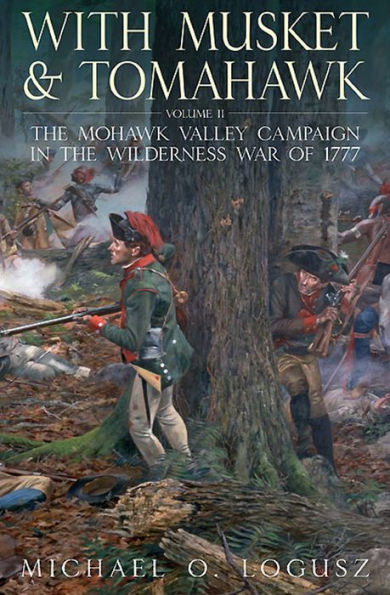 With Musket and Tomahawk, Volume II: The Mohawk Valley Campaign in the Wilderness War of 1777