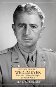 Title: General Albert C. Wedemeyer: America's Unsung Strategist in World War II, Author: John McLaughlin