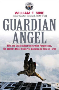 Title: Guardian Angel: Life and Death Adventures with Pararescue, the World's Most Powerful Commando Rescue Force, Author: William Sine