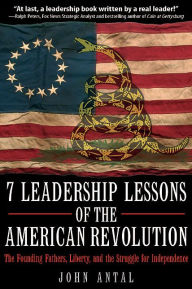 Title: 7 Leadership Lessons of the American Revolution: The Founding Fathers, Liberty, and the Struggle for Independence, Author: John F Antal (Ret).