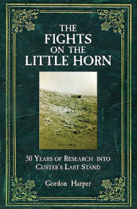 Title: Fights on the Little Horn: Unveiling the Myths of Custer's Last Stand, Author: Gordon Harper