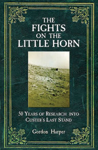 Title: The Fights on the Little Horn: 50 Years of Research into Custer's Last Stand, Author: Gordon Harper MD