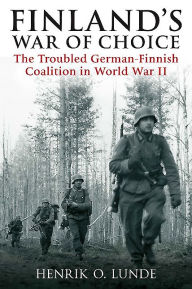 Title: Finland's War of Choice: The Troubled German-Finnish Coalition in World War II, Author: Henrik O Lunde