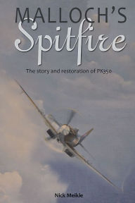 Title: Malloch's Spitfire: The Story and Restoration of PK350, Author: Nick Meikle