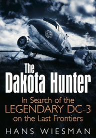 Title: The Dakota Hunter: In Search of the Legendary DC-3 on the Last Frontiers, Author: Hans Wiesman