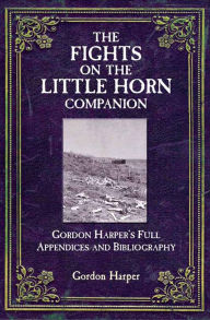 Title: The Fights on the Little Horn Companion: Gordon Harper's Full Appendices and Bibliography, Author: Gordon Harper MD