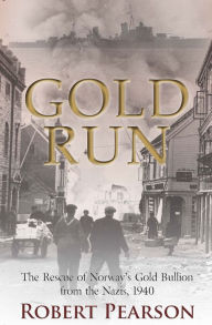 Title: Gold Run: The Rescue of Norway's Gold Bullion from the Nazis, 1940, Author: Robert Pearson