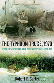 Title: The Typhoon Truce, 1970: Three Days in Vietnam when Nature Intervened in the War, Author: Robert F. Curtis