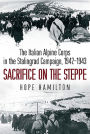 Sacrifice on the Steppe: The Italian Alpine Corps in the Stalingrad Campaign, 1942-1943