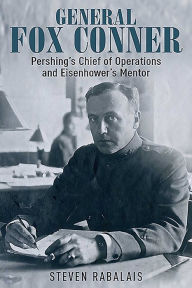 Title: General Fox Conner: Pershing's Chief of Operations and Eisenhower's Mentor, Author: William E Burns