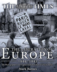 Title: The Liberation of Europe 1944-1945: The Photographers who Captured History from D-Day to Berlin, Author: Mark Barnes