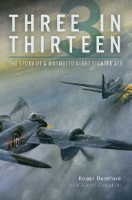 Title: Three in Thirteen: The Story of a Mosquito Night Fighter Ace, Author: Roger Dunsford