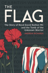 Title: The Flag: The Story of Revd David Railton MC and the Tomb of the Unknown Warrior, Author: Andrew Richards