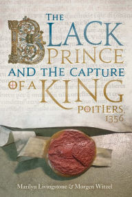 Title: The Black Prince and the Capture of a King: Poitiers 1356, Author: Marilyn Livingstone